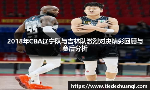 2018年CBA辽宁队与吉林队激烈对决精彩回顾与赛后分析